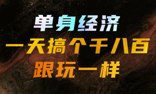 单身经济,拿出执行力一天搞个千八百跟玩一样,普通人随时入局,且长期可做【揭秘】-来聚吧