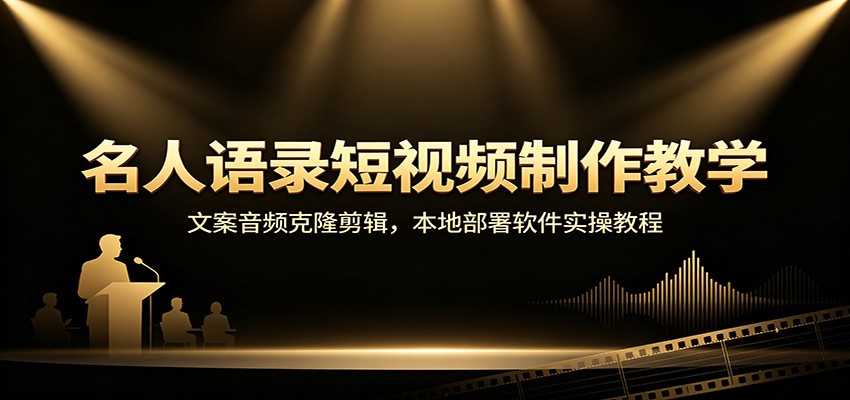 名人语录短视频制作教学：文案音频克隆剪辑，本地部署软件实操教程-来聚吧