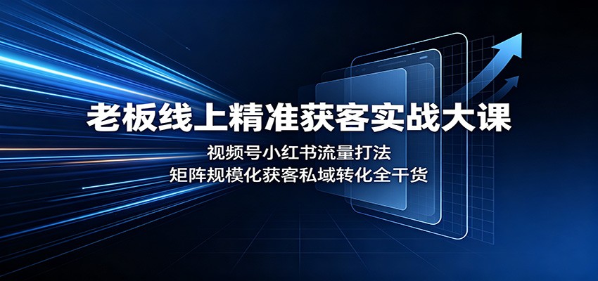 老板线上精准获客实战大课:视频号小红书流量打法,矩阵规模化获客私域转化全干货-来聚吧