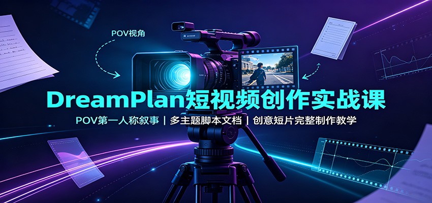 DreamPlan短视频创作实战课:POV第一人称叙事,多主题脚本文档,创意短片完整制作教学-来聚吧