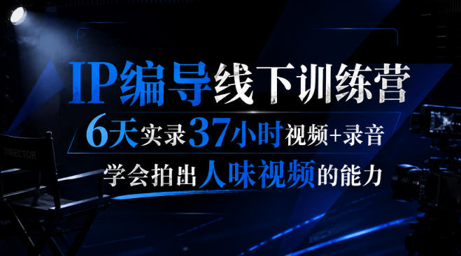 后浪·IP编导线下训练营,6天实录37小时视频+录音,学会拍出人味视频的能力-来聚吧