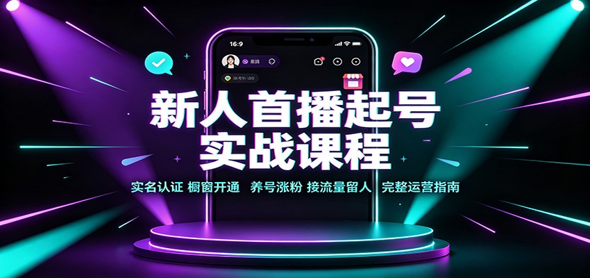 新人首播起号实战课程:实名认证橱窗开通,养号涨粉,接流量留人完整运营指南-来聚吧