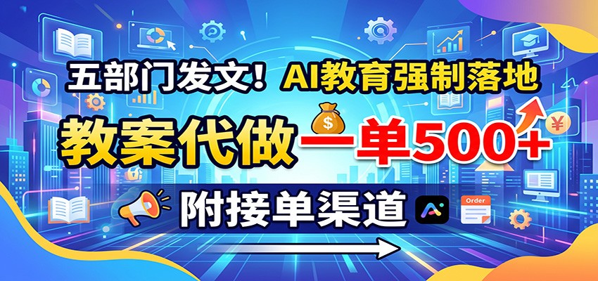 五部门发文!AI教育强制落地,教案代做一单500+,附接单渠道-来聚吧