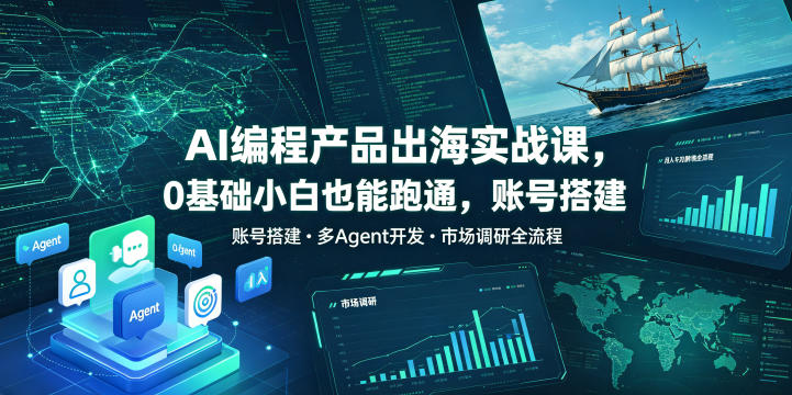 AI编程产品出海实战课,0基础小白也能跑通,账号搭建・多Agent开发・市场调研全流程,月入千刀跨境变现教程(更新0822)-来聚吧