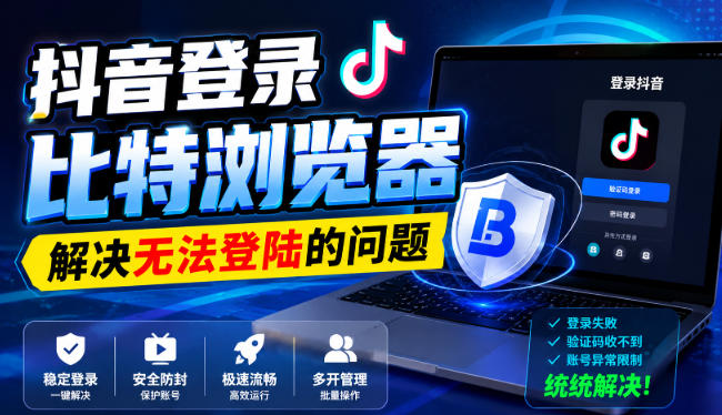 抖音登录比特浏览器，解决无法登陆的问题-来聚吧