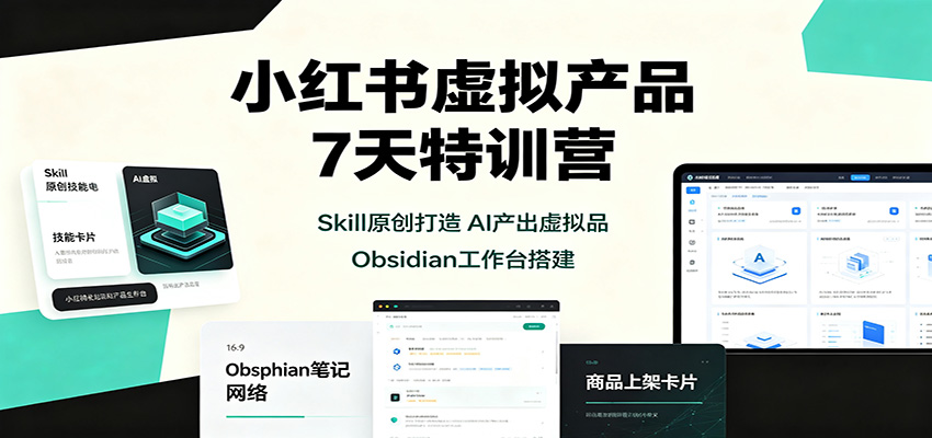 小红书虚拟产品7天特训营:Skill原创打造,AI产出虚拟品,Obsidian工作台搭建-来聚吧