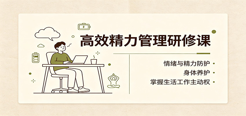高效精力管理研修课:情绪与精力防护,身体养护,掌握生活工作主动权-来聚吧