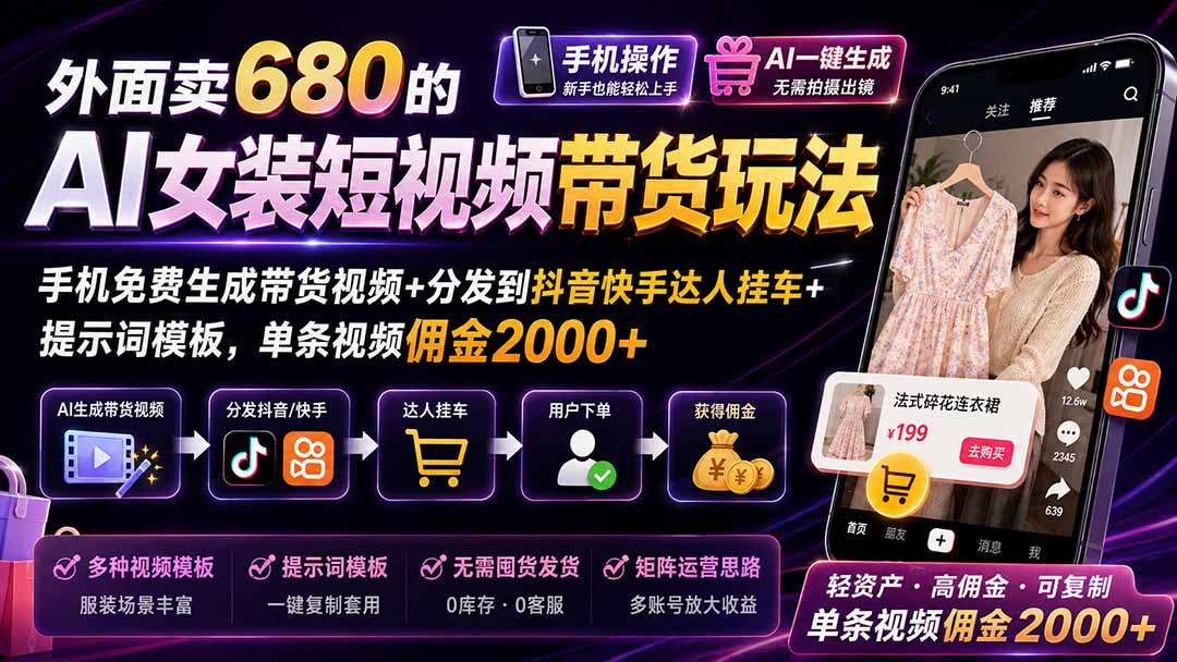 外面卖680的AI女装短视频带货玩法：手机免费生成带货视频+分发到抖音快手达人挂车+提示词模板，单条视频佣金2000+-来聚吧