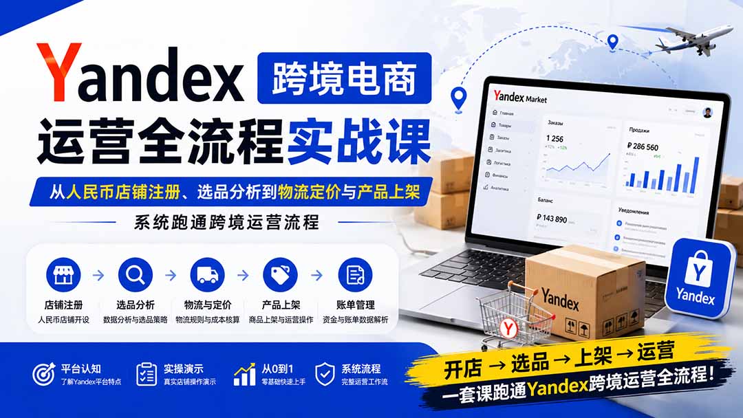 Yandex跨境电商运营全流程实战课:从人民币店铺注册、选品分析到物流定价与产品上架,系统跑通跨境运营流程-来聚吧