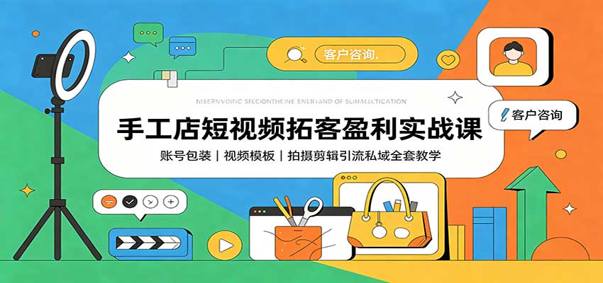 手工店短视频拓客盈利实战课：账号包装，视频模板，拍摄剪辑引流私域全套教学-来聚吧