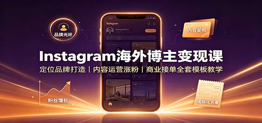 Instagram海外博主变现课：定位品牌打造，内容运营涨粉，商业接单全套模板教学-来聚吧