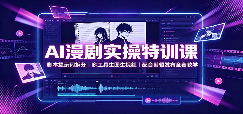 AI漫剧实操特训课:脚本提示词拆分,多工具生图生视频,配音剪辑发布全套教学-来聚吧
