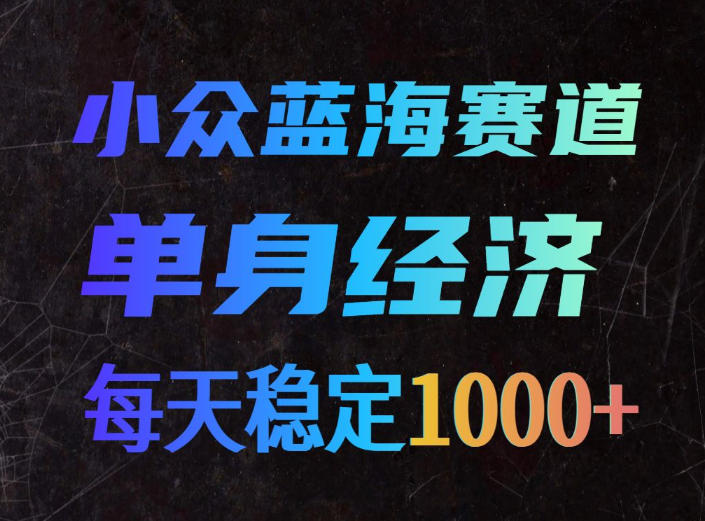 小众蓝海赛道，单身经济，每天稳定1000+，新手友好、门槛极低【揭秘】-来聚吧