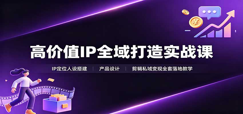 高价值IP全域打造实战课:IP定位人设搭建,产品设计,剪辑私域变现全套落地教学-来聚吧