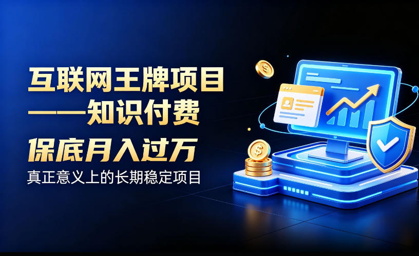 互联网王牌项目——知识付费，保底月入过1W，真正意义上的长期稳定项目【揭秘】-来聚吧