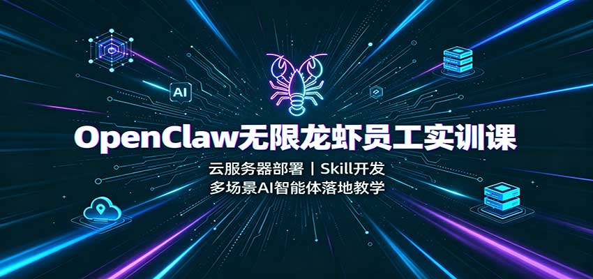OpenClaw无限龙虾员工实训课：云服务器部署，Skill开发，多场景AI智能体落地教学-来聚吧