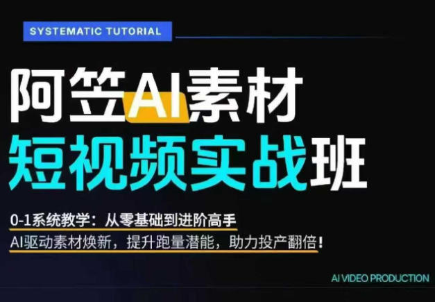 AI视频素材实战班,0-1系统教学,从零基础到进阶高手AI驱动素材焕新,提升跑量潜能,助力投产翻倍(更新)-来聚吧