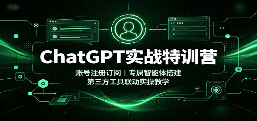 ChatGPT实战特训营:账号注册订阅,专属智能体搭建,第三方工具联动实操教学-来聚吧