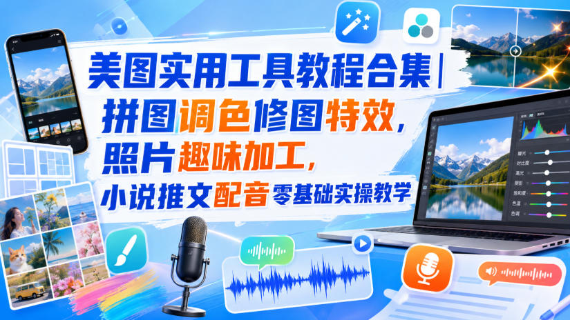 美图实用工具教程合集｜拼图调色修图特效，照片趣味加工，小说推文配音零基础实操教学-来聚吧