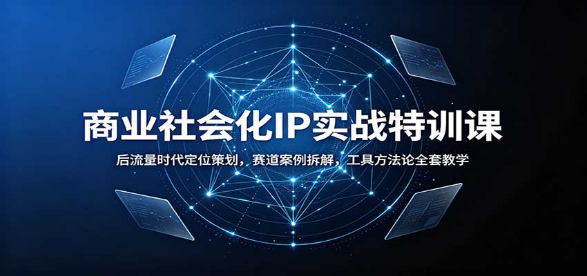 商业社会化IP实战特训课:后流量时代定位策划,赛道案例拆解,工具方法论全套教学-来聚吧