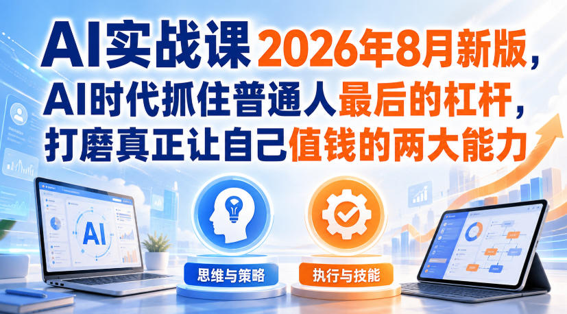 AI实战课2026年8月新版,AI时代抓住普通人最后的杠杆,打磨真正让自己值钱的两大能力-来聚吧