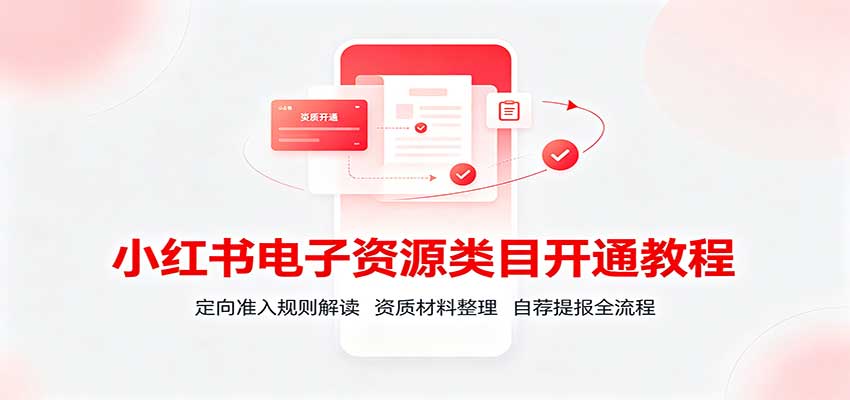小红书电子资源类目开通教程:定向准入规则解读,资质材料整理,自荐提报全流程-来聚吧