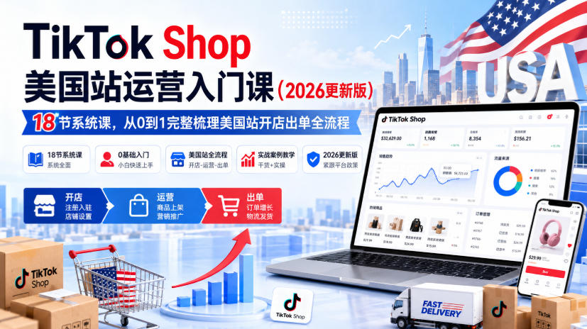 TikTok Shop美国站运营入门课(2026更新版),18节系统课,,从0到1完整梳理美国站开店出单全流程-来聚吧