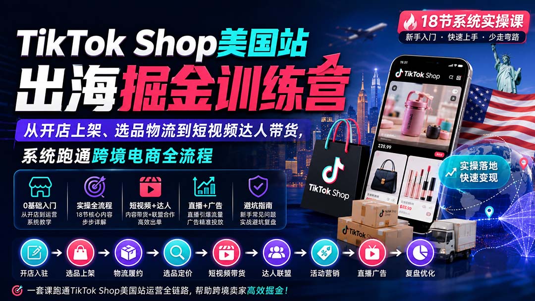 TikTok Shop美国站出海掘金训练营:从开店上架、选品物流到短视频达人带货,系统跑通跨境电商全流程-来聚吧