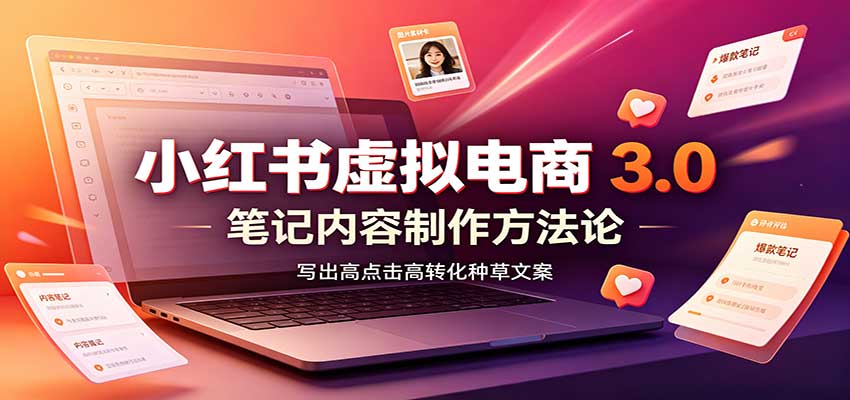 小红书虚拟电商3.0:账号搭建选品开店,笔记内容制作,矩阵投放教学-来聚吧