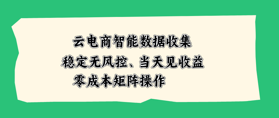 云电商智能数据收集,稳定无风控,当天见收益,零成本矩阵操作-来聚吧