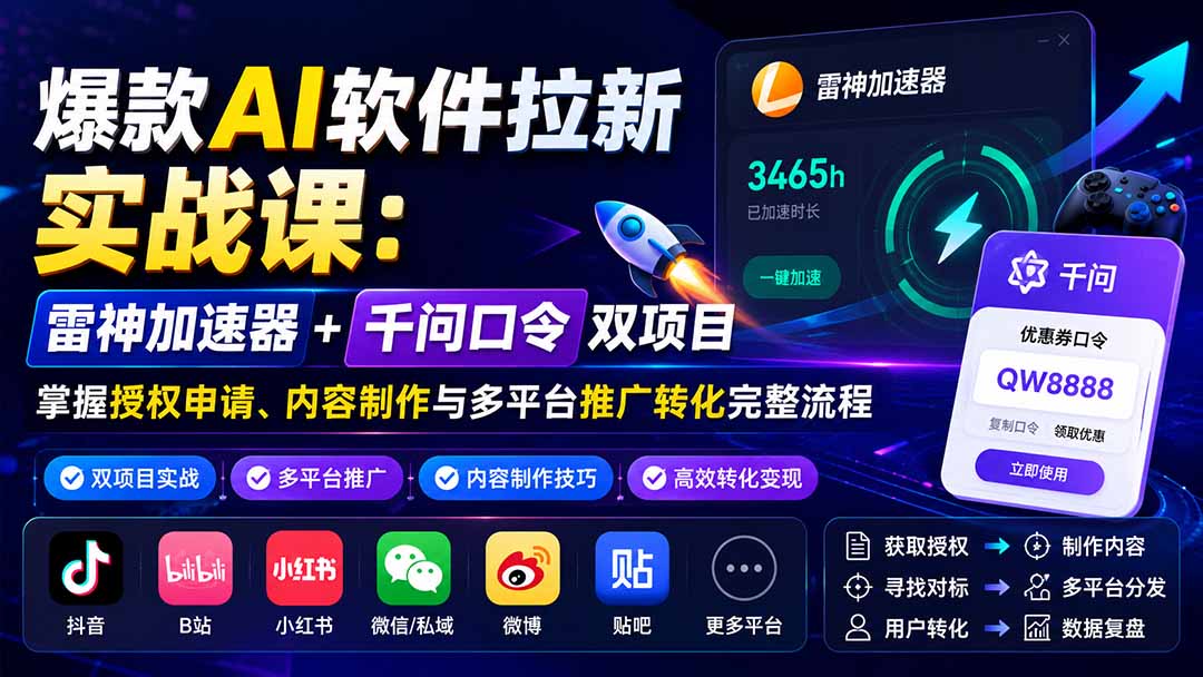 爆款AI软件拉新实战课：雷神加速器+千问口令双项目，掌握授权申请、内容制作与多平台推广转化完整流程-来聚吧