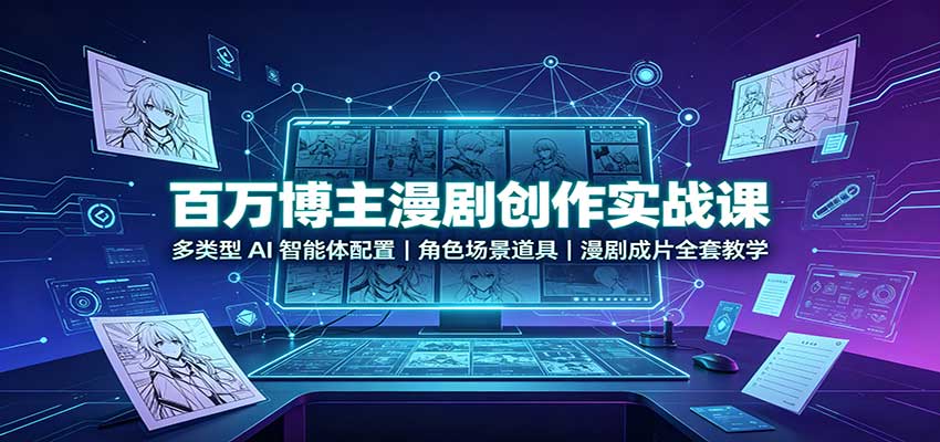 百万博主漫剧创作实战课：多类型AI智能体配置，角色场景道具，漫剧成片全套教学-来聚吧