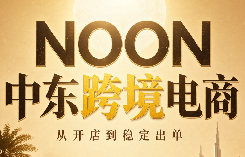 NOON中东跨境电商:从开店到稳定出单(更新2026)-来聚吧