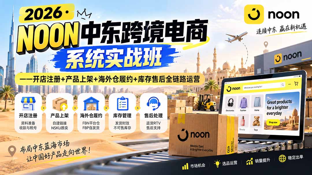2026·NOON中东跨境电商系统实战班——开店注册+产品上架+海外仓履约+库存售后全链路运营-来聚吧