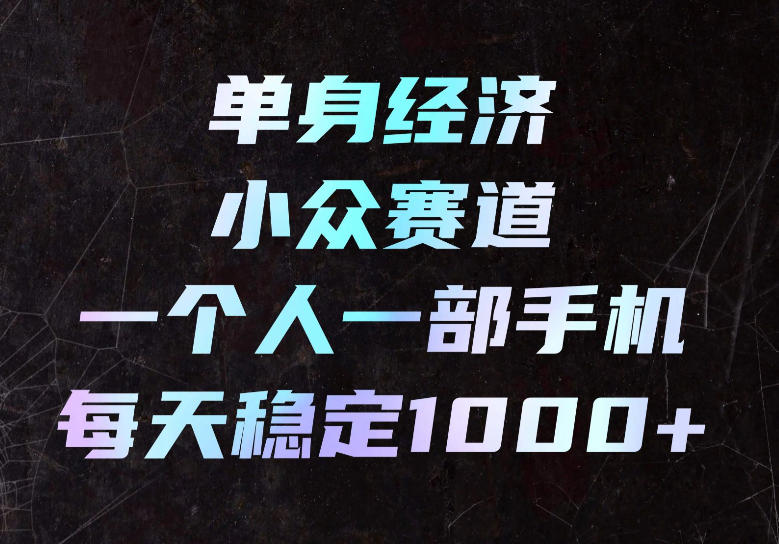 单身经济小众赛道，一个人一部手机，每天稳定1000+，长期可持续的赛道【揭秘】-来聚吧