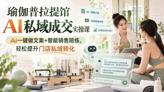 瑜伽普拉提馆AI私域成交实操课｜AI一键做文案+智能销售陪练，轻松提升门店私域转化-来聚吧
