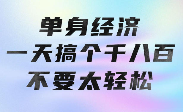 单身经济,拿出执行力一天搞个千八百不要太轻松,长久稳定,越深耕越吃香【揭秘】-来聚吧