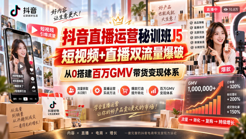 抖音直播运营秘训班J5｜短视频+直播双流量爆破，从0搭建百万GMV带货变现体系-来聚吧