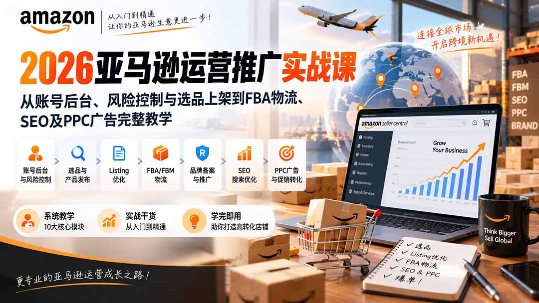 2026亚马逊运营推广实战课:从账号后台、风险控制与选品上架到FBA物流、SEO及PPC广告完整教学-来聚吧