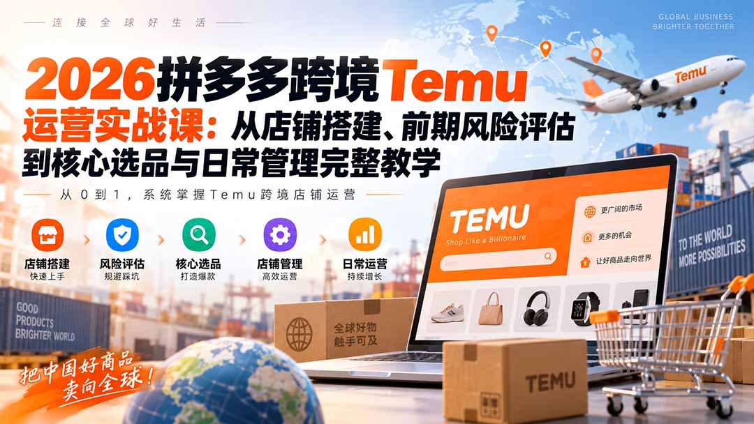 2026拼多多跨境Temu运营实战课:从店铺搭建、前期风险评估到核心选品与日常管理完整教学-来聚吧