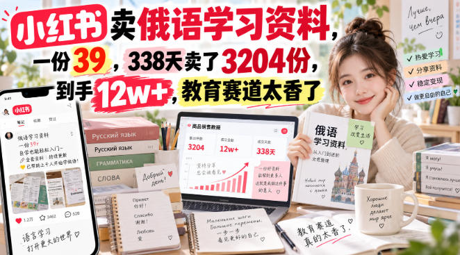 小红书卖俄语学习资料，一份39，338天卖了3204份，到手12w+，教育赛道太香了-来聚吧