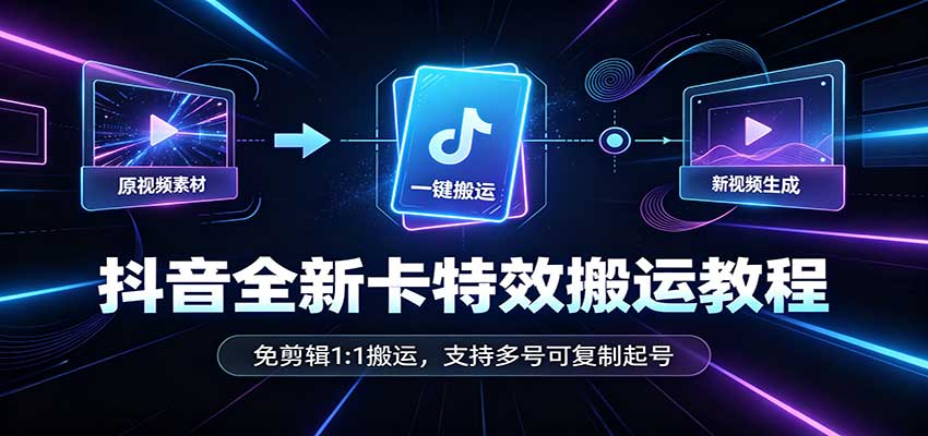 抖音全新卡特效搬运教程:免剪辑1:1搬运,支持多号可复制起号-来聚吧