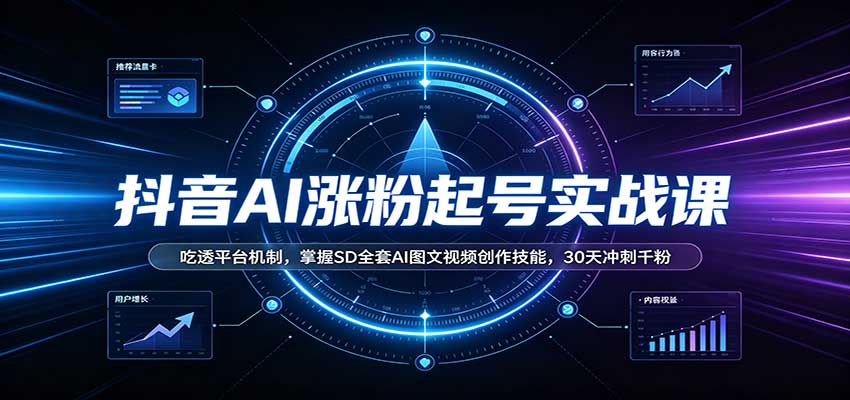 抖音AI涨粉起号实战课:吃透平台机制,掌握SD全套AI图文视频创作技能,30天冲刺千粉-来聚吧