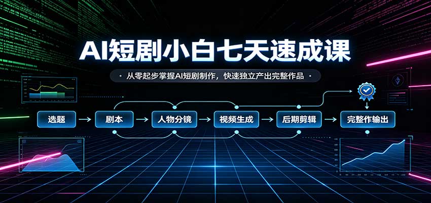 AI短剧小白七天速成课:从零起步掌握AI短剧制作,快速独立产出完整作品-来聚吧
