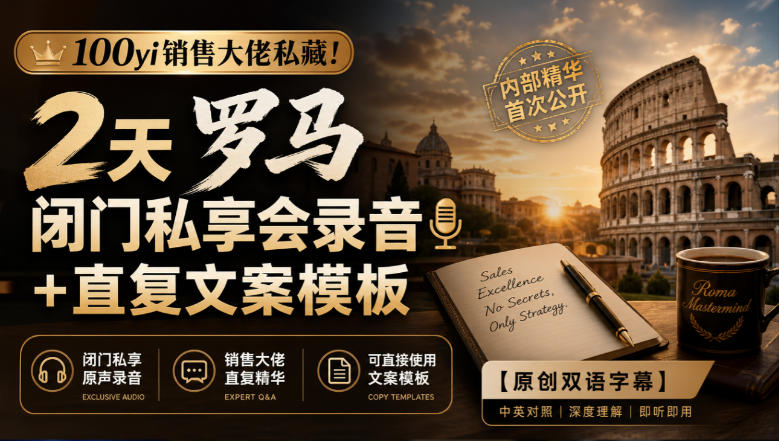 100yi销售大佬私藏-无水印!2天罗马闭门私享会录音+直复文案模板【原创双语字幕】-来聚吧