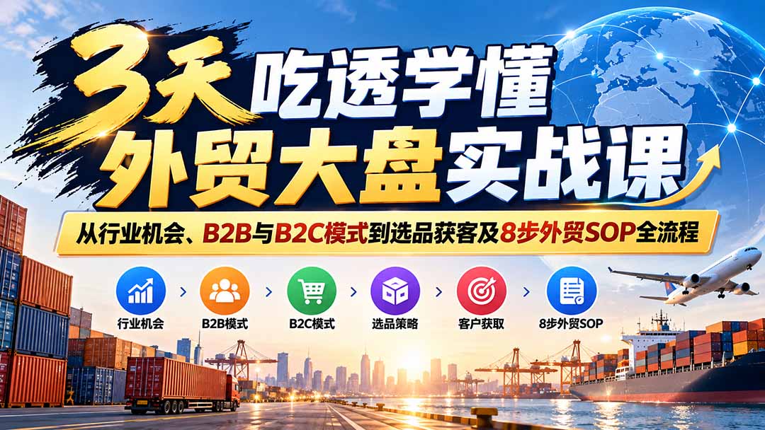 3天吃透学懂外贸大盘实战课：从行业机会、B2B与B2C模式到选品获客及8步外贸SOP全流程-来聚吧