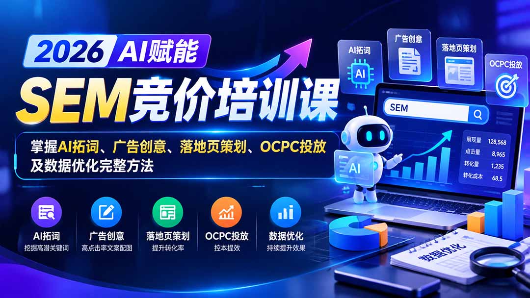 【无水印】2026AI赋能SEM竞价培训课:掌握AI拓词、广告创意、落地页策划、OCPC投放及数据优化完整方法-来聚吧