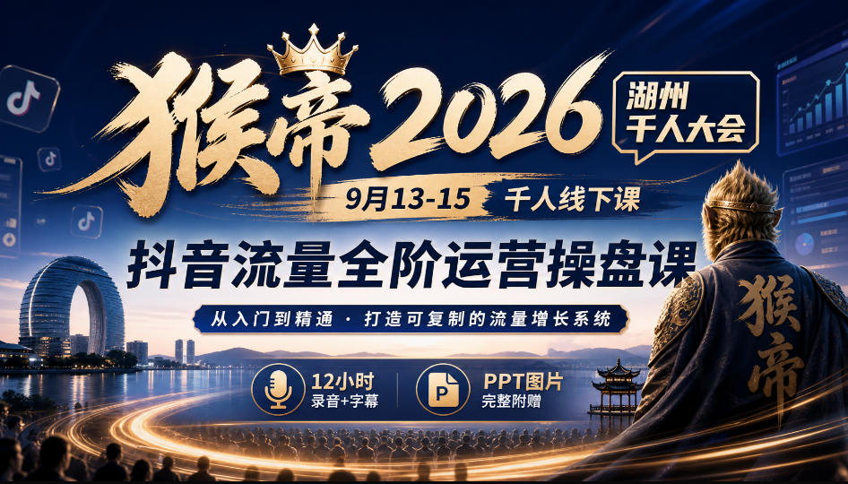 猴帝2026湖州千人大会9月13-15千人线下课,抖音流量全阶运营操盘课,17小时录音加字幕+ppt图片(完整版)-来聚吧