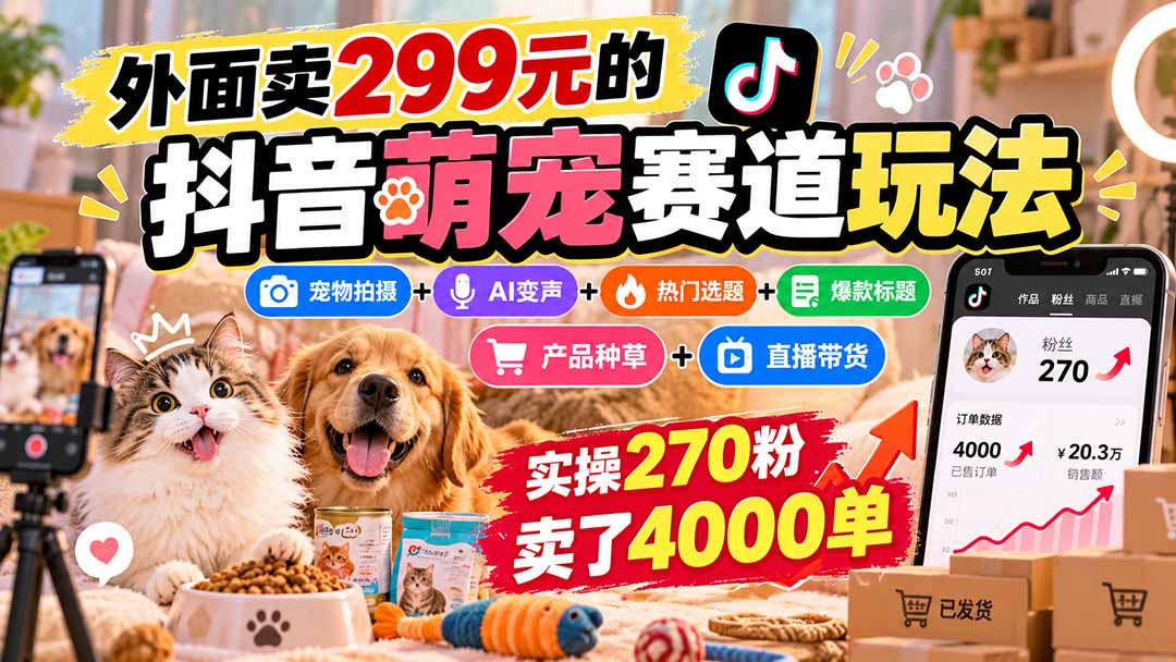 外面卖299元的抖音萌宠赛道玩法:宠物拍摄+AI变声+热门选题+爆款标题+产品种草+直播带货,实操270粉卖了4000单-来聚吧