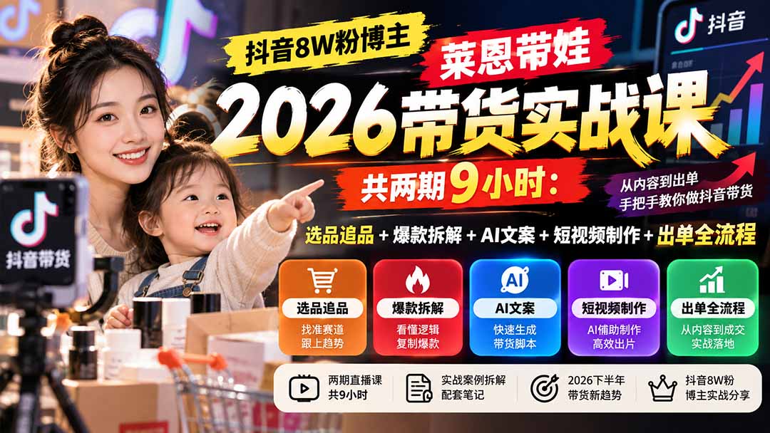 【无水印】抖音8W粉博主莱恩带娃2026带货实战课-共两期9小时：选品追品+爆款拆解+AI文案+短视频制作+出单全流程-来聚吧